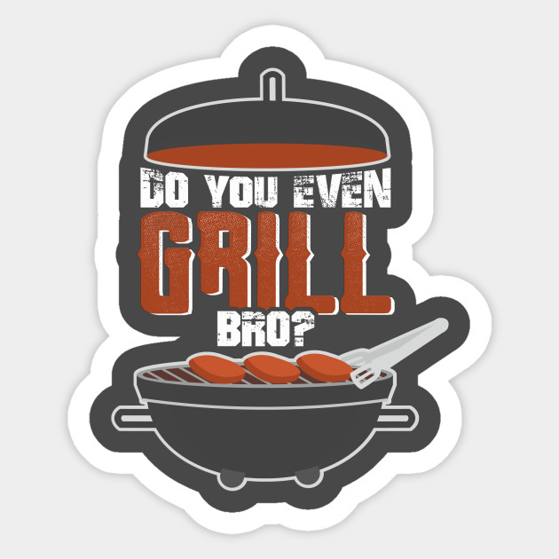 Do you even Grill bro?